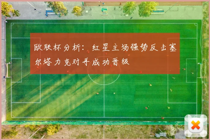 欧联杯分析：红星主场强势反击塞尔塔力克对手成功晋级