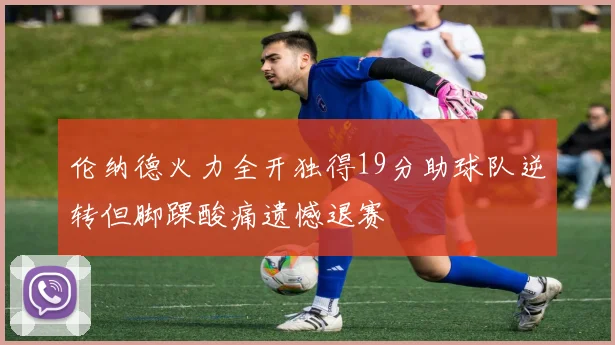 伦纳德火力全开独得19分助球队逆转但脚踝酸痛遗憾退赛