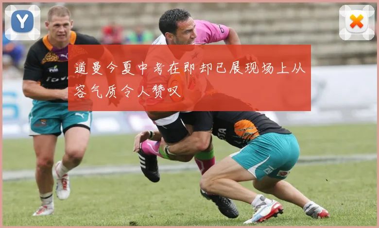 道曼今夏中考在即却已展现场上从容气质令人赞叹