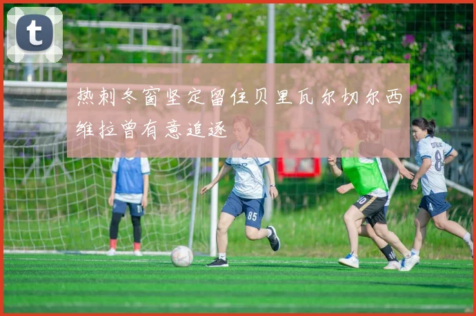 热刺冬窗坚定留住贝里瓦尔切尔西维拉曾有意追逐