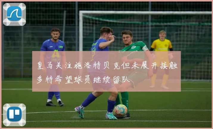 皇马关注施洛特贝克但未展开接触多特希望球员继续留队