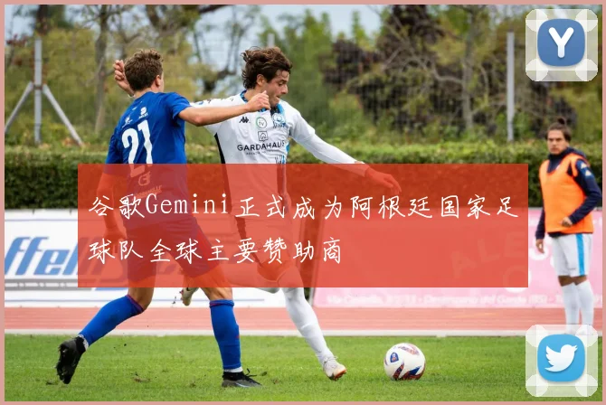 谷歌Gemini正式成为阿根廷国家足球队全球主要赞助商