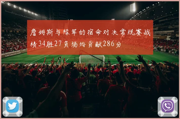 詹姆斯与绿军的宿命对决常规赛战绩34胜27负场均贡献286分